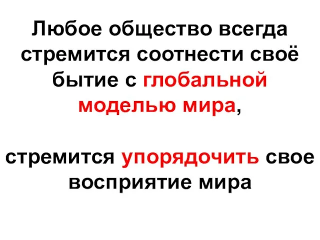 Любое общество всегда стремится соотнести своё бытие с глобальной моделью мира, стремится упорядочить свое восприятие мира