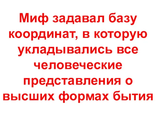 Миф задавал базу координат, в которую укладывались все человеческие представления о высших формах бытия