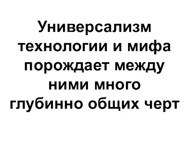 Универсализм технологии и мифа порождает между ними много глубинно общих черт