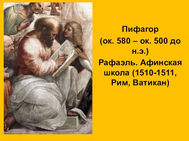 Пифагор (ок. 580 – ок. 500 до н.э.) Рафаэль. Афинская школа (1510-1511, Рим, Ватикан)