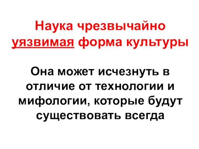 Наука чрезвычайно уязвимая форма культуры Она может исчезнуть в отличие от технологии