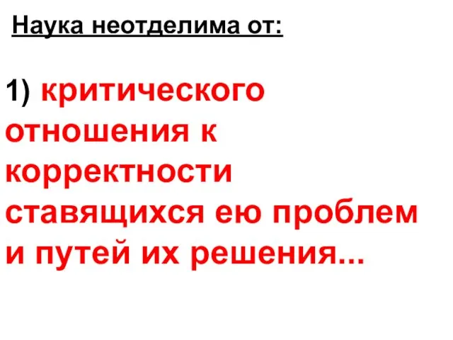 1) критического отношения к корректности ставящихся ею проблем и путей их решения... Наука неотделима от: