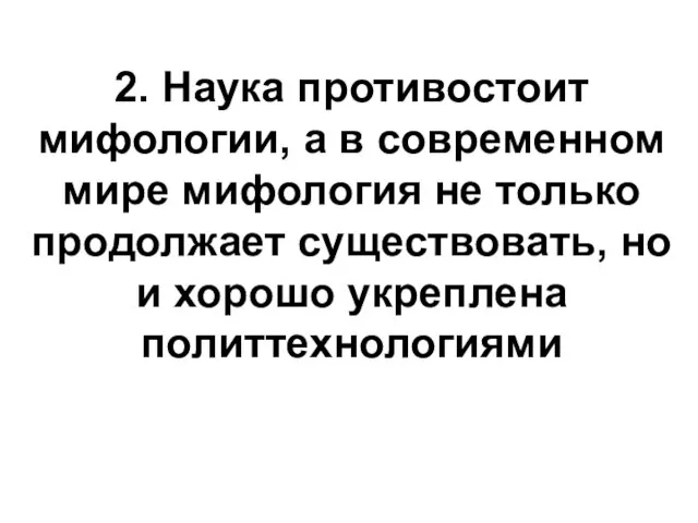 2. Наука противостоит мифологии, а в современном мире мифология не только продолжает