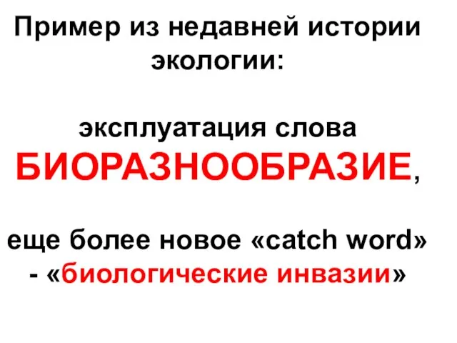 Пример из недавней истории экологии: эксплуатация слова БИОРАЗНООБРАЗИЕ, еще более новое «catch word» - «биологические инвазии»