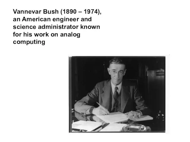 Vannevar Bush (1890 – 1974), an American engineer and science administrator known