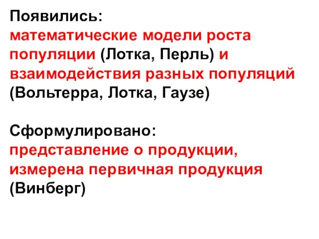 Появились: математические модели роста популяции (Лотка, Перль) и взаимодействия разных популяций (Вольтерра,