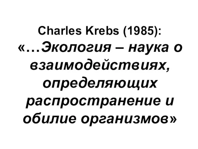 Charles Krebs (1985): «…Экология – наука о взаимодействиях, определяющих распространение и обилие организмов»