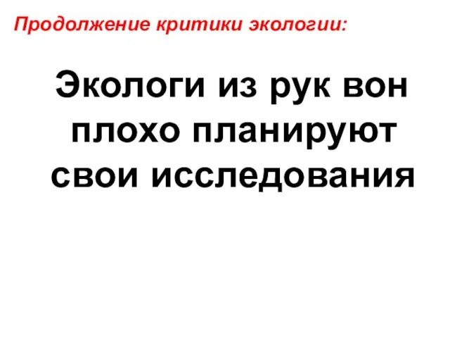 Экологи из рук вон плохо планируют свои исследования Продолжение критики экологии: