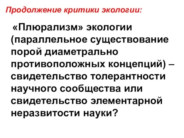 «Плюрализм» экологии (параллельное существование порой диаметрально противоположных концепций) – свидетельство толерантности научного