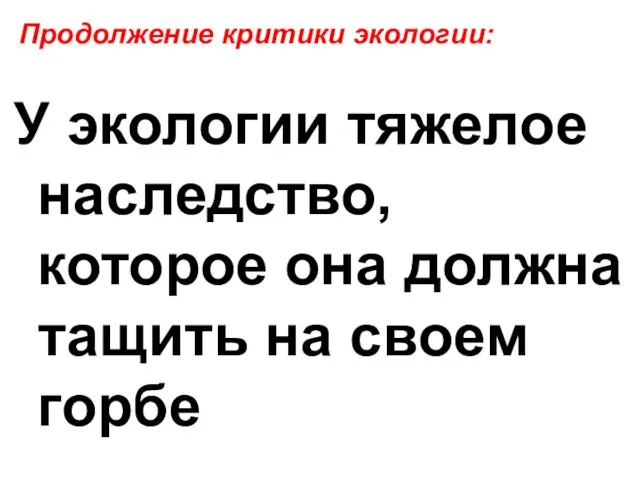 У экологии тяжелое наследство, которое она должна тащить на своем горбе Продолжение критики экологии: