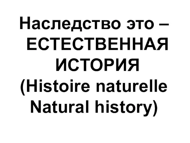 Наследство это – ЕСТЕСТВЕННАЯ ИСТОРИЯ (Histoire naturelle Natural history)