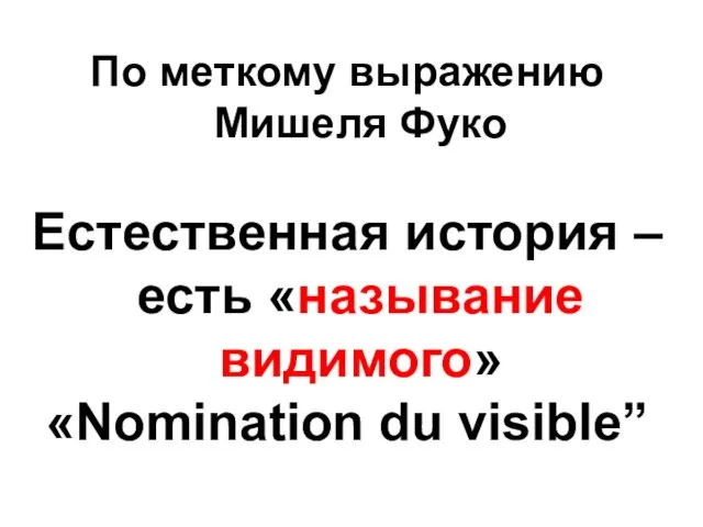 По меткому выражению Мишеля Фуко Естественная история – есть «называние видимого» «Nomination du visible”