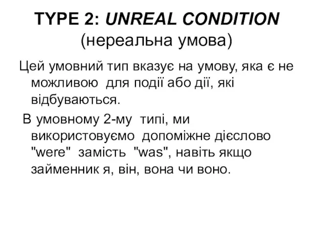 TYPE 2: UNREAL CONDITION (нереальна умова) Цей умовний тип вказує на умову,