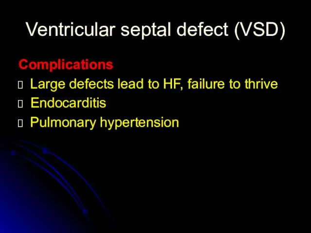 Ventricular septal defect (VSD) Complications Large defects lead to HF, failure to thrive Endocarditis Pulmonary hypertension