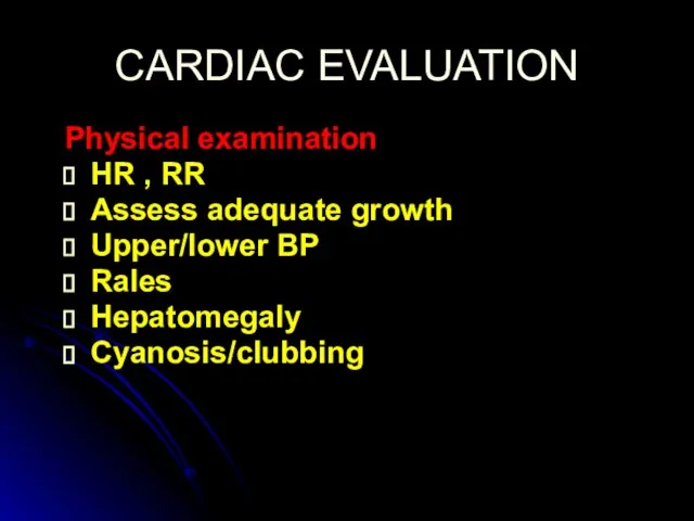CARDIAC EVALUATION Physical examination HR , RR Assess adequate growth Upper/lower BP Rales Hepatomegaly Cyanosis/clubbing