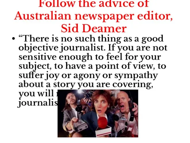 Follow the advice of Australian newspaper editor, Sid Deamer “There is no