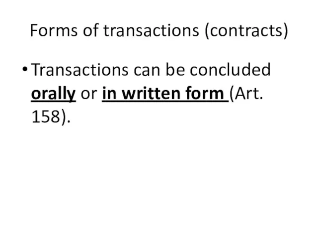 Forms of transactions (contracts) Transactions can be concluded orally or in written form (Art. 158).