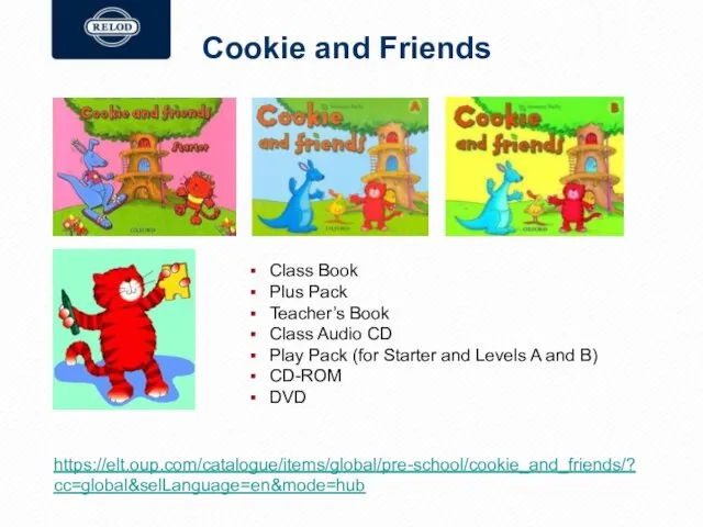 Cookie and Friends https://elt.oup.com/catalogue/items/global/pre-school/cookie_and_friends/?cc=global&selLanguage=en&mode=hub Class Book Plus Pack Teacher’s Book Class Audio