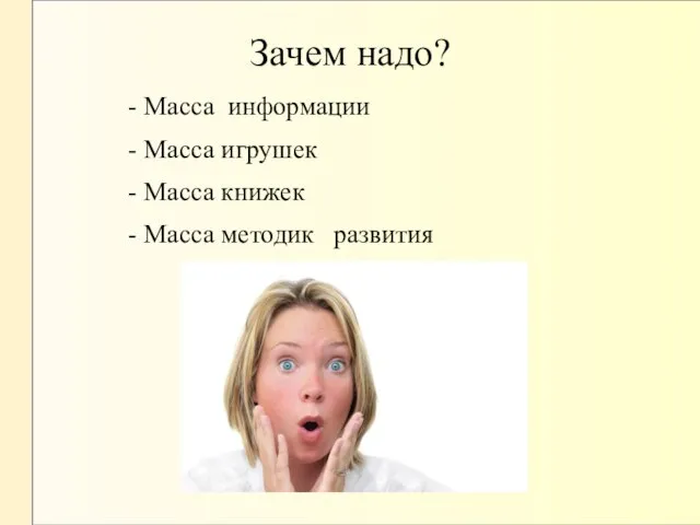 Зачем надо? - Масса информации - Масса игрушек - Масса книжек - Масса методик развития