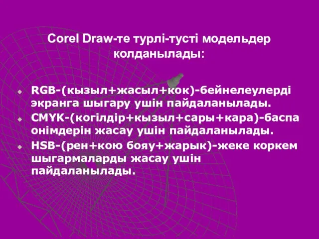 Corel Draw-те турлi-тустi модельдер колданылады: RGB-(кызыл+жасыл+кок)-бейнелеулердi экранга шыгару yшiн пайдаланылады. CMYK-(когiлдiр+кызыл+сары+кара)-баспа онiмдерiн