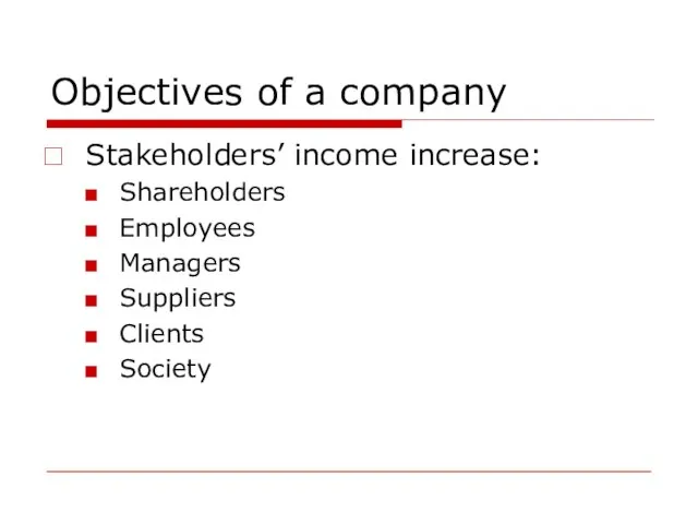 Objectives of a company Stakeholders’ income increase: Shareholders Employees Managers Suppliers Clients Society