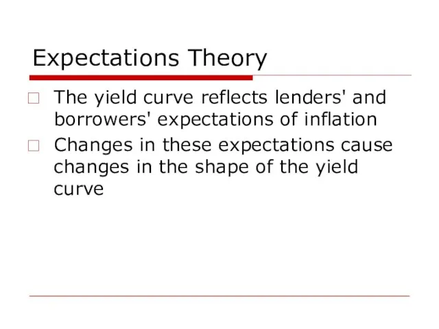 Expectations Theory The yield curve reflects lenders' and borrowers' expectations of inflation