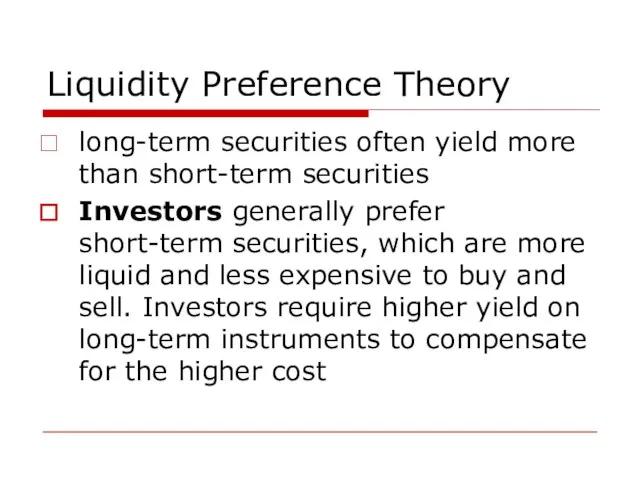 Liquidity Preference Theory long-term securities often yield more than short-term securities Investors