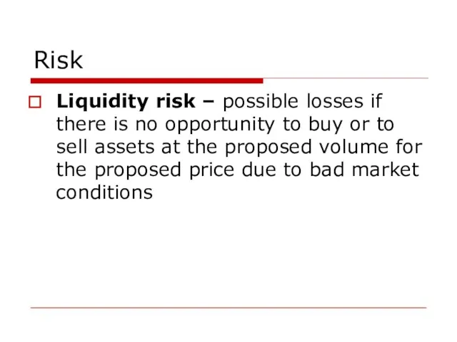 Risk Liquidity risk – possible losses if there is no opportunity to