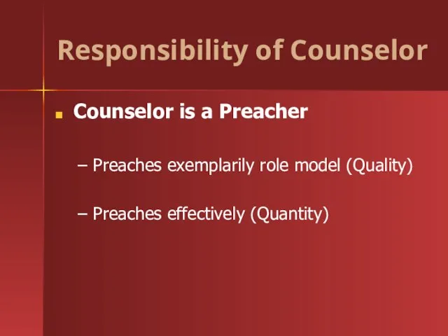 Responsibility of Counselor Counselor is a Preacher Preaches exemplarily role model (Quality) Preaches effectively (Quantity)