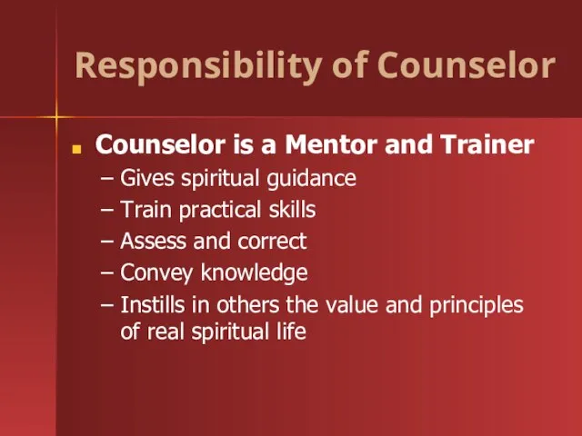 Responsibility of Counselor Counselor is a Mentor and Trainer Gives spiritual guidance