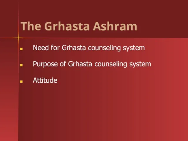Need for Grhasta counseling system Purpose of Grhasta counseling system Attitude The Grhasta Ashram Ashrams