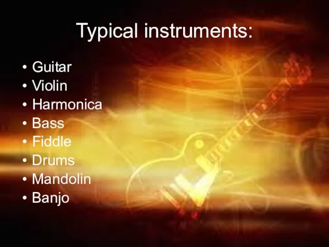 Typical instruments: Guitar Violin Harmonica Bass Fiddle Drums Mandolin Banjo