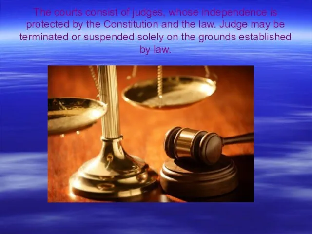 The courts consist of judges, whose independence is protected by the Constitution