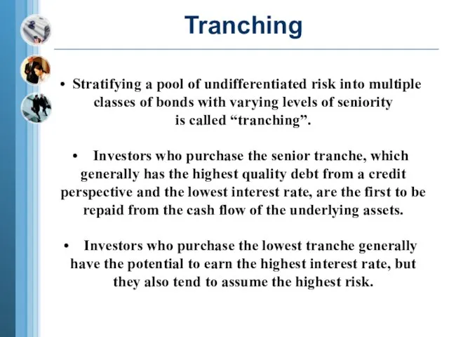Tranching Stratifying a pool of undifferentiated risk into multiple classes of bonds