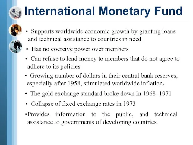 International Monetary Fund Supports worldwide economic growth by granting loans and technical