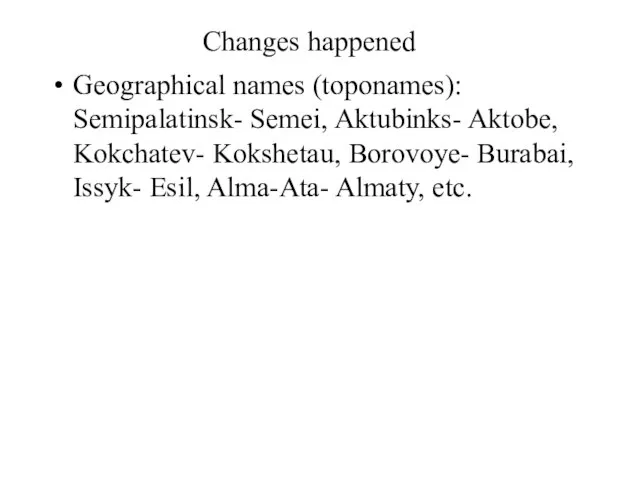 Changes happened Geographical names (toponames): Semipalatinsk- Semei, Aktubinks- Aktobe, Kokchatev- Kokshetau, Borovoye-