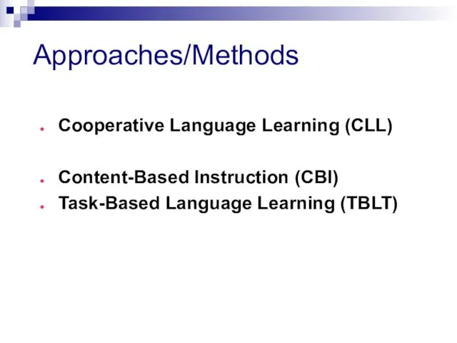 Approaches/Methods Cooperative Language Learning (CLL) Content-Based Instruction (CBI) Task-Based Language Learning (TBLT)