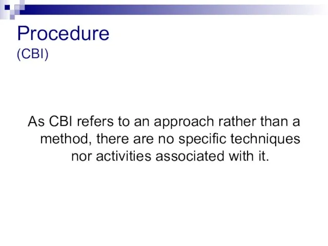 Procedure (CBI) As CBI refers to an approach rather than a method,