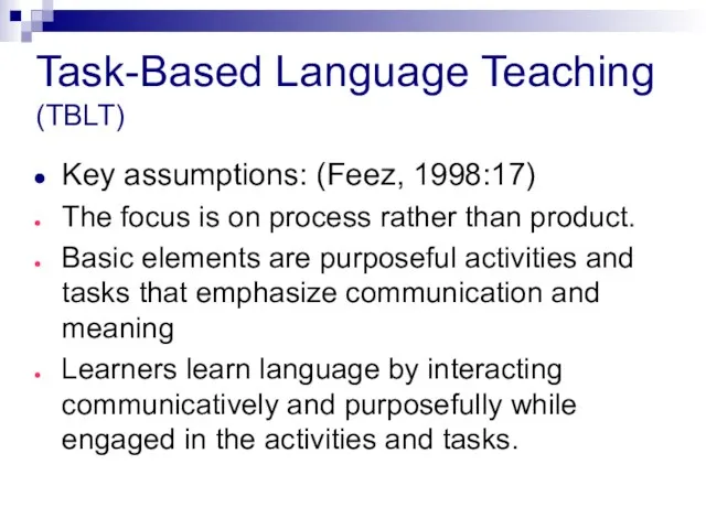 Task-Based Language Teaching (TBLT) Key assumptions: (Feez, 1998:17) The focus is on