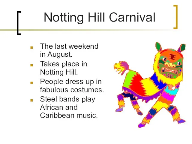 Notting Hill Carnival The last weekend in August. Takes place in Notting