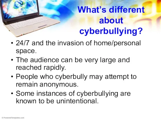 What’s different about cyberbullying? 24/7 and the invasion of home/personal space. The