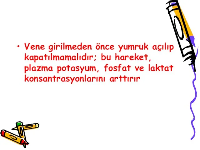 Vene girilmeden önce yumruk açılıp kapatılmamalıdır; bu hareket, plazma potasyum, fosfat ve laktat konsantrasyonlarını arttırır