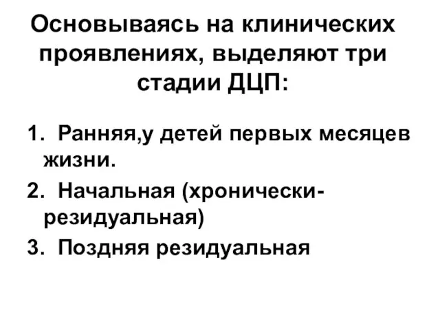 Основываясь на клинических проявлениях, выделяют три стадии ДЦП: 1. Ранняя,у детей первых