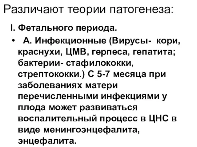 Различают теории патогенеза: I. Фетального периода. А. Инфекционные (Вирусы- кори, краснухи, ЦМВ,