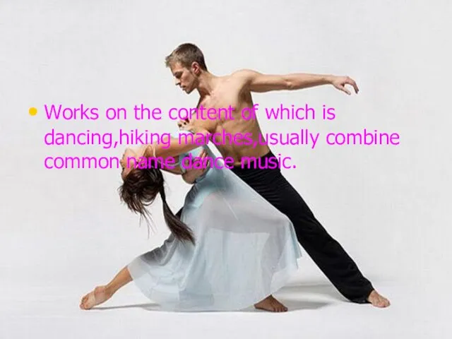 Works on the content of which is dancing,hiking marches,usually combine common name dance music.