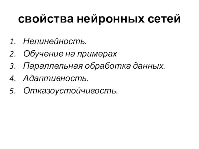 свойства нейронных сетей Нелинейность. Обучение на примерах Параллельная обработка данных. Адаптивность. Отказоустойчивость.