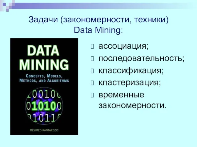 Задачи (закономерности, техники) Data Mining: ассоциация; последовательность; классификация; кластеризация; временные закономерности.