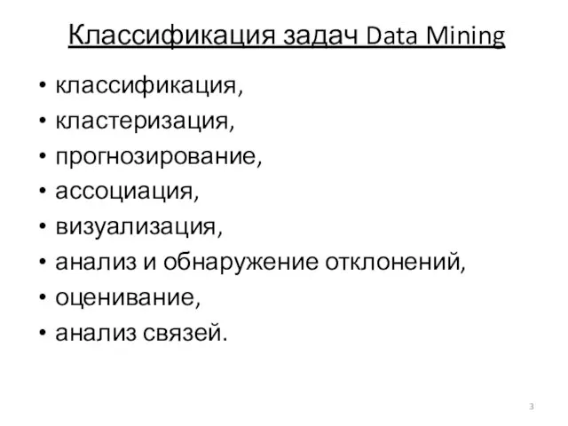 Классификация задач Data Mining классификация, кластеризация, прогнозирование, ассоциация, визуализация, анализ и обнаружение отклонений, оценивание, анализ связей.