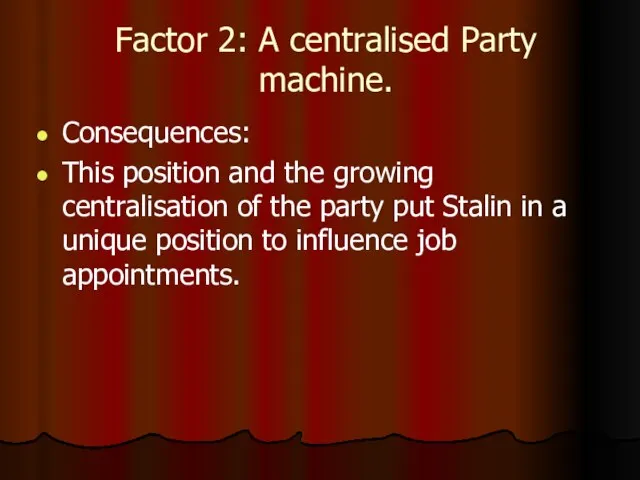 Factor 2: A centralised Party machine. Consequences: This position and the growing