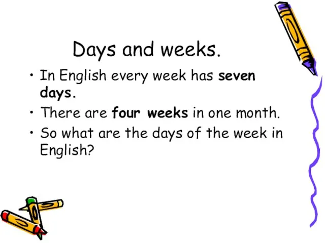 Days and weeks. In English every week has seven days. There are